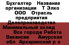 Бухгалтер › Название организации ­ Т-Элко, ООО › Отрасль предприятия ­ Делопроизводство › Минимальный оклад ­ 30 000 - Все города Работа » Вакансии   . Амурская обл.,Архаринский р-н